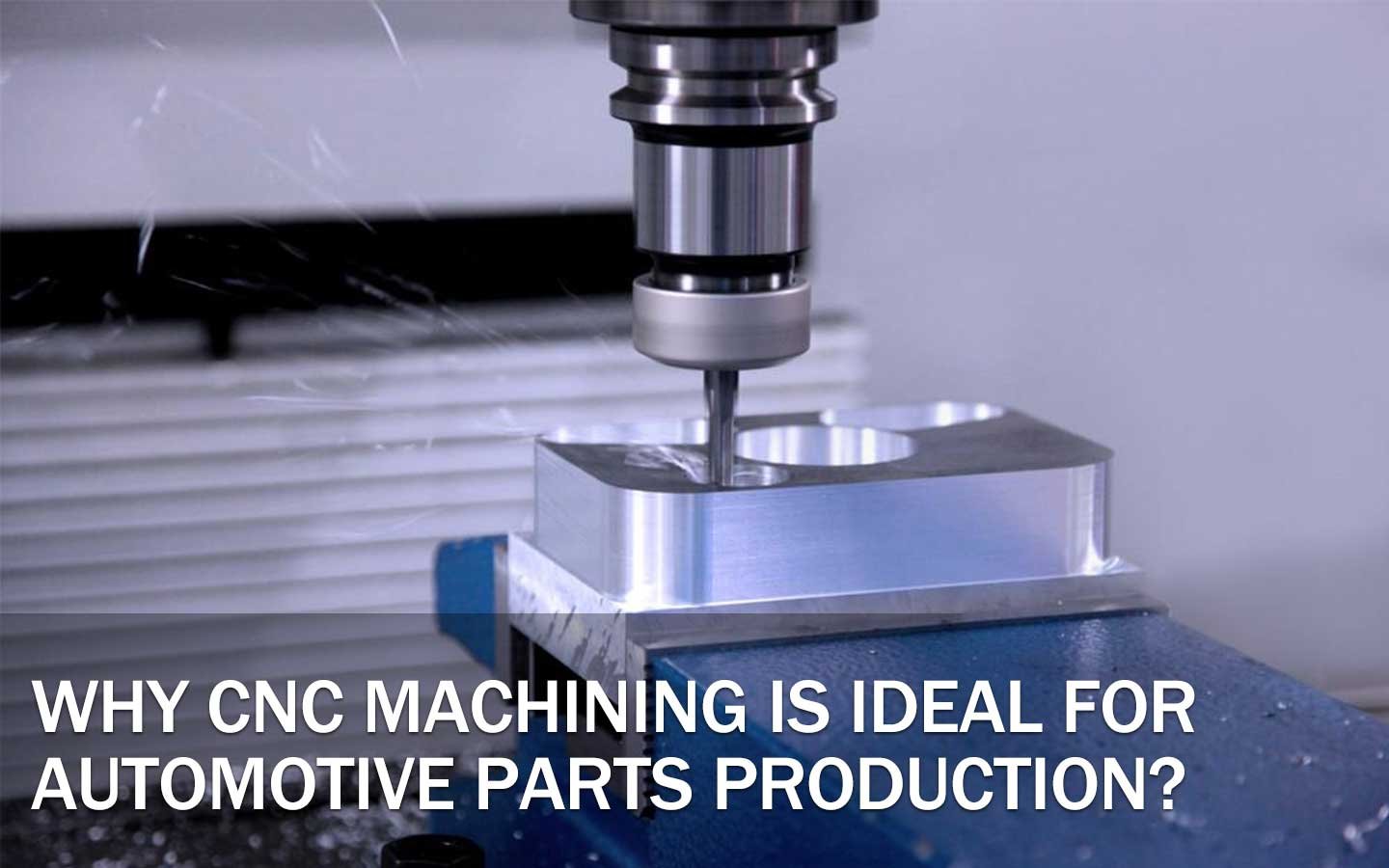 why cnc machining is ideal for automotive parts production